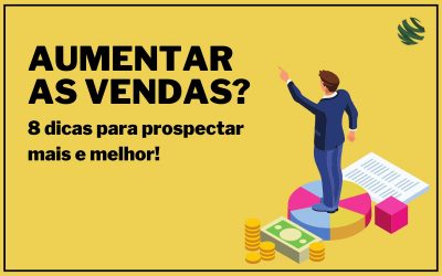 Aumentar as vendas? 8 dicas para prospectar mais e melhor