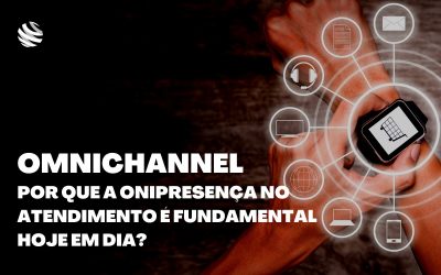 Omnichannel: por que a onipresença no atendimento é fundamental hoje em dia?